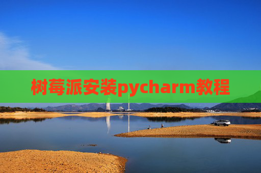 树莓派安装pycharm教程